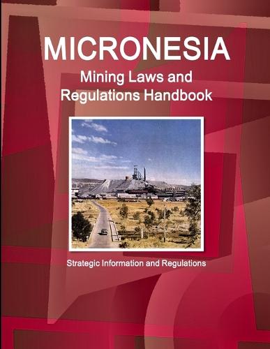 Micronesia Mining Laws and Regulations Handbook - Strategic Information and Regulations (Paperback)