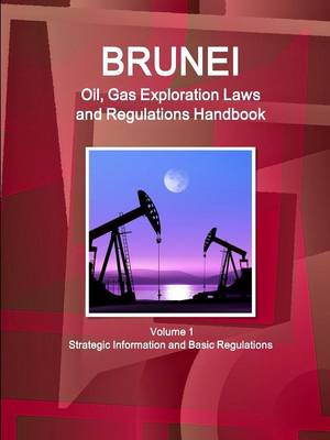 Brunei Oil, Gas Exploration Laws and Regulations Handbook Volume 1 Strategic Information and Basic Regulations (Paperback)
