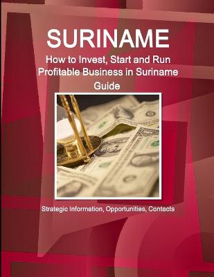 Suriname: How to Invest, Start and Run Profitable Business in Suriname Guide - Strategic Information, Opportunities, Contacts (Paperback)
