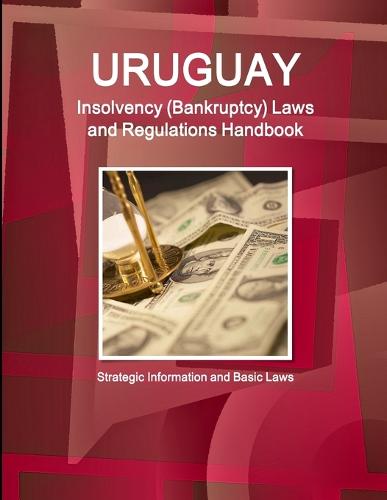 Uruguay Insolvency (Bankruptcy) Laws and Regulations Handbook - Strategic Information and Basic Laws (Paperback)