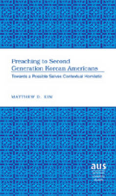 Preaching to Second Generation Korean Americans: Towards a Possible Selves Contextual Homiletic - American University Studies 265 (Hardback)