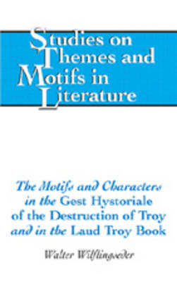 The Motifs and Characters in the Gest Hystoriale of the Destruction of Troy and in the Laud Troy Book - Studies on Themes and Motifs in Literature 93 (Hardback)