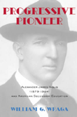 Progressive Pioneer: Alexander James Inglis (1879-1924) and American Secondary Education - History of Schools and Schooling 48 (Hardback)