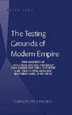 The Testing Grounds of Modern Empire: The Making of Colonial Racial Order in the American Ohio Country and the South African Eastern Cape, 1770s-1850s (Hardback)