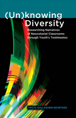 (Un)knowing Diversity: Researching Narratives of Neocolonial Classrooms through Youth's Testimonios - Critical Qualitative Research 5 (Hardback)