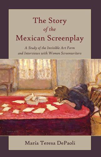 The Story of the Mexican Screenplay: A Study of the Invisible Art Form and Interviews with Women Screenwriters - Framing Film 11 (Paperback)