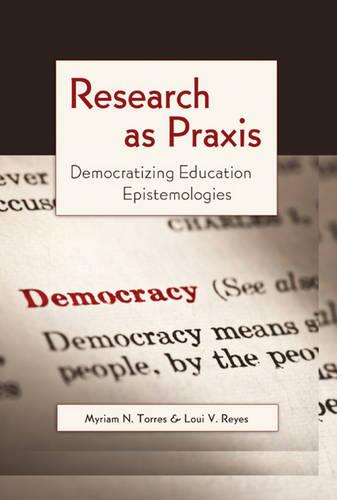 Research as Praxis: Democratizing Education Epistemologies - Critical Qualitative Research 4 (Paperback)