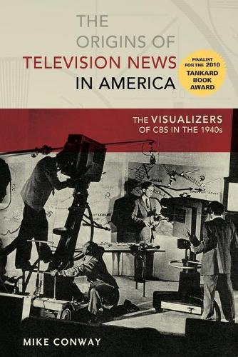 The Origins of Television News in America: The Visualizers of CBS in the 1940s - Mediating American History 7 (Paperback)