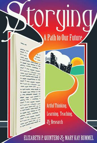 Storying: A Path to Our Future: Artful Thinking, Learning, Teaching, and Research - Critical Qualitative Research 13 (Paperback)