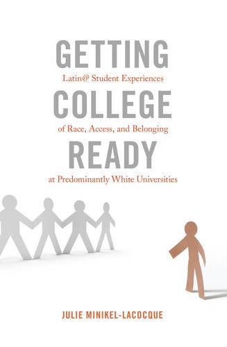 Getting College Ready: Latin@ Student Experiences of Race, Access, and Belonging at Predominantly White Universities - Equity in Higher Education Theory, Policy, and Praxis 3 (Paperback)