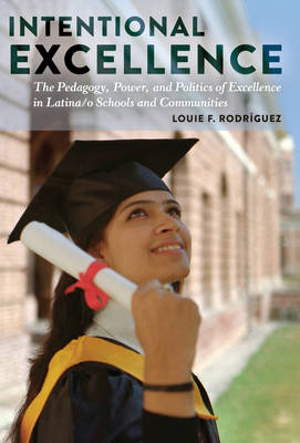 Intentional Excellence: The Pedagogy, Power, and Politics of Excellence in Latina/o Schools and Communities - Critical Studies of Latinxs in the Americas 7 (Hardback)