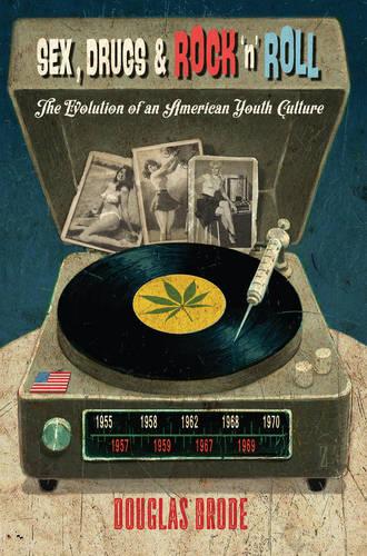 Sex, Drugs & Rock `n' Roll: The Evolution of an American Youth Culture - Popular Culture and Everyday Life 30 (Paperback)