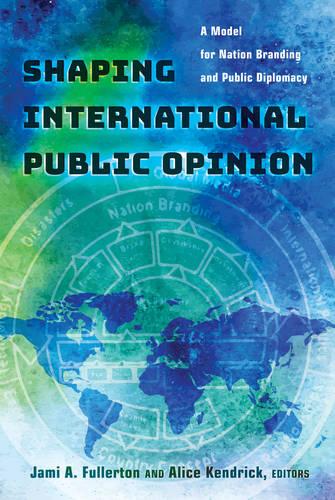 Shaping International Public Opinion: A Model for Nation Branding and Public Diplomacy (Paperback)