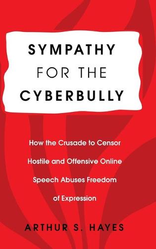 Sympathy for the Cyberbully: How the Crusade to Censor Hostile and Offensive Online Speech Abuses Freedom of Expression - Communication Law 6 (Hardback)