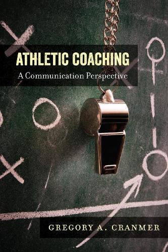 Athletic Coaching: A Communication Perspective - Communication, Sport, and Society 3 (Hardback)