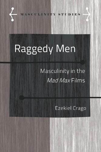 Raggedy Men: Masculinity in the Mad Max" Films - Masculinity Studies 10 (Hardback)