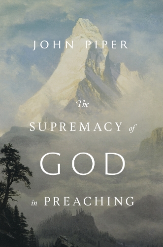 The Supremacy of God in Preaching (Revised and Expanded Edition) (Hardback)