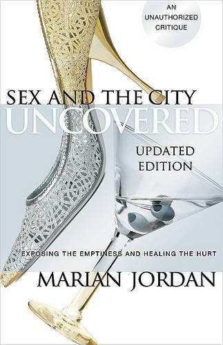 Sex and the City Uncovered: Exposing the Emptiness and Healing the Hurt (Paperback)