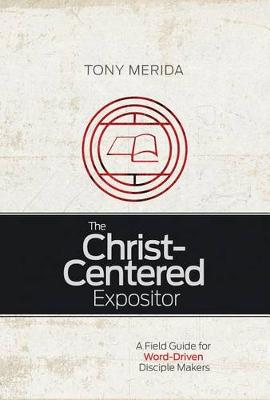 The Christ-Centered Expositor: A Field Guide for Word-Driven Disciple Makers (Paperback)