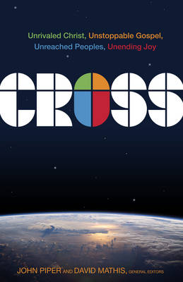 Cross: Unrivaled Christ, Unstoppable Gospel, Unreached Peoples, Unending Joy (Hardback)