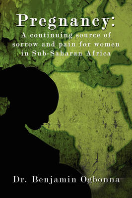 Pregnancy: A Continuing Source of Sorrow and Pain for Women in Sub-Saharan Africa (Paperback)
