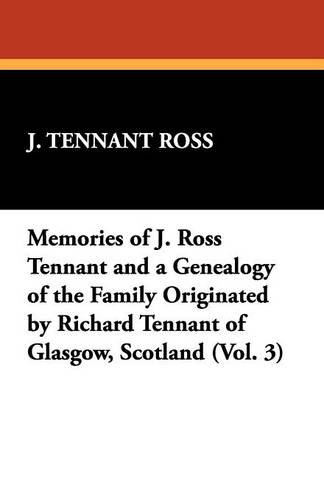 Memories of J. Ross Tennant and a Genealogy of the Family Originated by Richard Tennant of Glasgow, Scotland (Vol. 3) (Paperback)