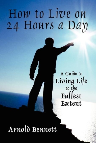How to Live on 24 Hours a Day: A Guide to Living Life to the Fullest Extent (Paperback)
