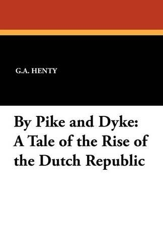 By Pike and Dyke: A Tale of the Rise of the Dutch Republic (Paperback)