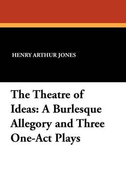 The Theatre of Ideas: A Burlesque Allegory and Three One-Act Plays (Paperback)