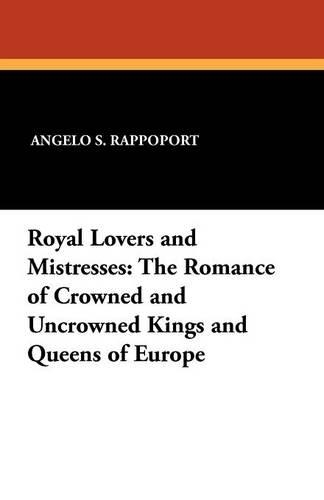 Royal Lovers and Mistresses: The Romance of Crowned and Uncrowned Kings and Queens of Europe (Paperback)