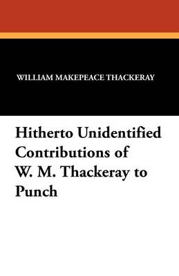 Hitherto Unidentified Contributions of W. M. Thackeray to Punch (Paperback)