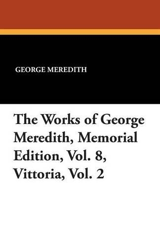 The Works of George Meredith, Memorial Edition, Vol. 8, Vittoria, Vol. 2 (Paperback)