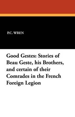 Good Gestes: Stories of Beau Geste, His Brothers, and Certain of Their Comrades in the French Foreign Legion (Paperback)
