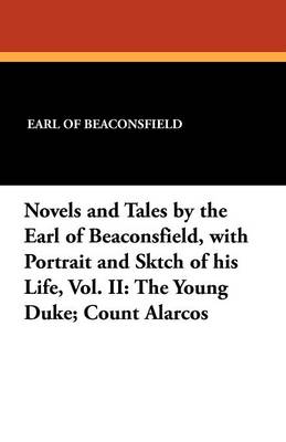 Novels and Tales by the Earl of Beaconsfield, with Portrait and Sktch of His Life, Vol. II: The Young Duke; Count Alarcos (Paperback)