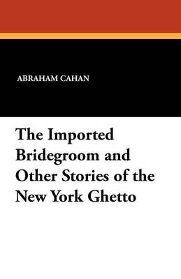 The Imported Bridegroom and Other Stories of the New York Ghetto (Paperback)