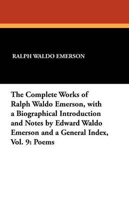 The Complete Works of Ralph Waldo Emerson, with a Biographical Introduction and Notes by Edward Waldo Emerson and a General Index, Vol. 9: Poems (Paperback)