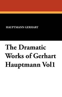 The Dramatic Works of Gerhart Hauptmann Vol1 (Paperback)