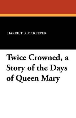 Twice Crowned, a Story of the Days of Queen Mary (Paperback)