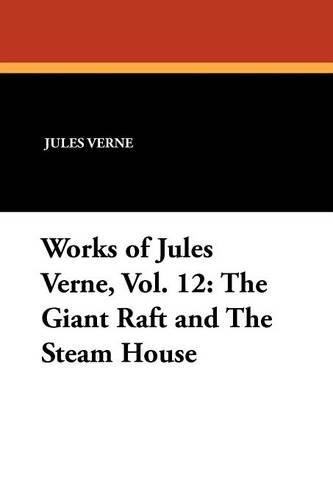 Works of Jules Verne, Vol. 12: The Giant Raft and the Steam House (Paperback)