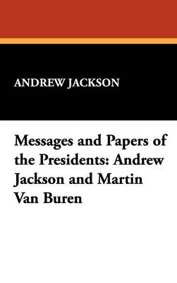 Messages and Papers of the Presidents: Andrew Jackson and Martin Van Buren (Hardback)