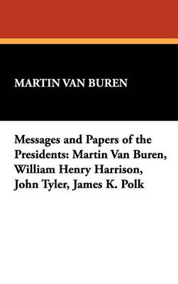Messages and Papers of the Presidents: Martin Van Buren, William Henry Harrison, John Tyler, James K. Polk (Hardback)