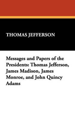 Messages and Papers of the Presidents: Thomas Jefferson, James Madison, James Monroe, and John Quincy Adams (Hardback)