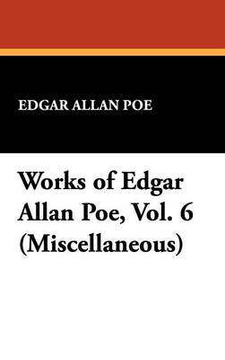 Works of Edgar Allan Poe, Vol. 6 (Miscellaneous) (Hardback)