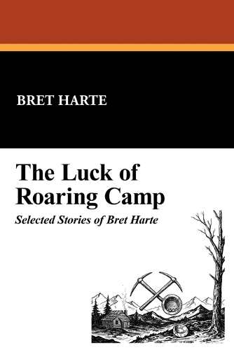 The Luck of Roaring Camp: Selected Stories of Bret Harte (Paperback)