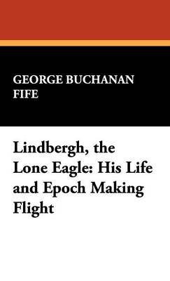 Lindbergh, the Lone Eagle: His Life and Epoch Making Flight (Hardback)