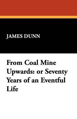 From Coal Mine Upwards: Or Seventy Years of an Eventful Life (Paperback)