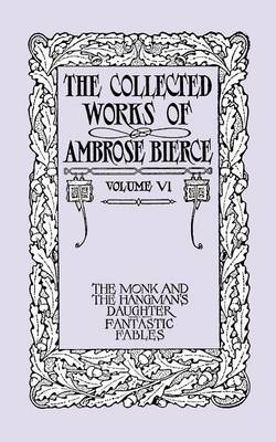 The Collected Works of Ambrose Bierce, Volume VI: The Monk and the Hangman's Daughter and Fantastic Fables (Paperback)