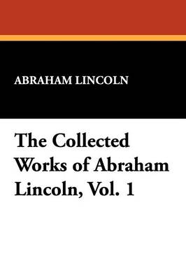 The Collected Works of Abraham Lincoln, Vol. 1 (Paperback)