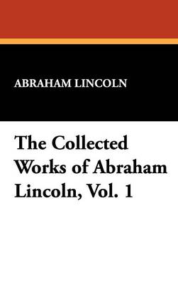 The Collected Works of Abraham Lincoln, Vol. 1 (Hardback)