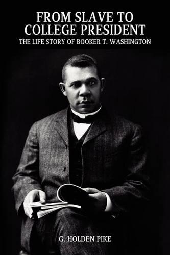 From Slave to College President: The Life Story of Booker T. Washington (Paperback)